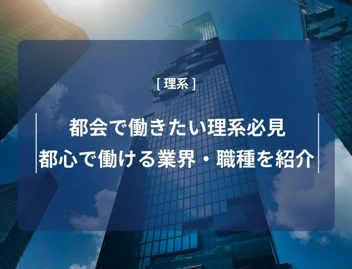 【都会で働きたい理系必見】「技術職＝僻地」はもう古い？都会志向の学生が狙うべき業界・職種